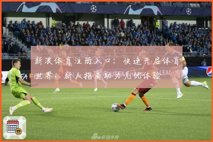 新浪体育注册入口：快速开启体育世界，新人指南助力无忧体验