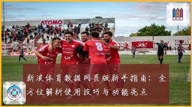 新浪体育数据网页版新手指南：全方位解析使用技巧与功能亮点