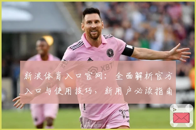 新浪体育入口官网:全面解析官方入口与使用技巧,新用户必读指南