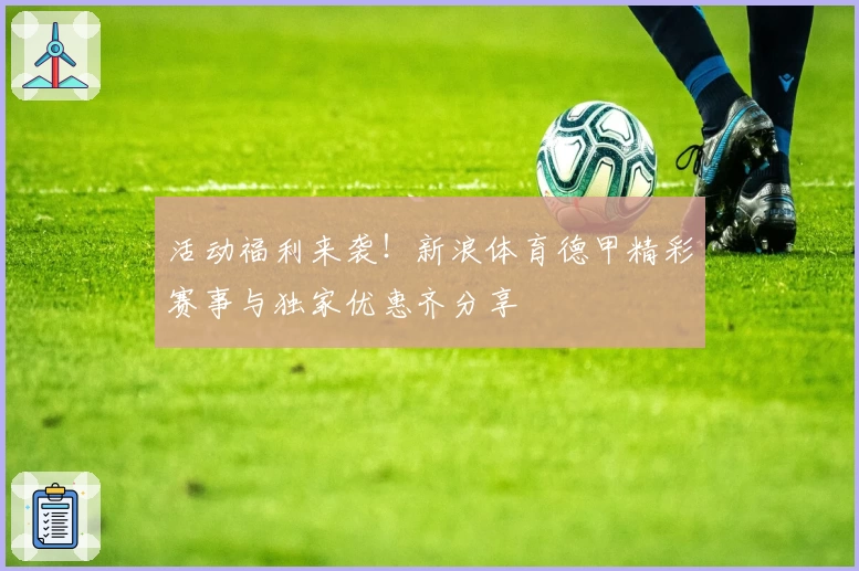 活动福利来袭！新浪体育德甲精彩赛事与独家优惠齐分享
