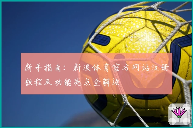 新手指南：新浪体育官方网站注册教程及功能亮点全解读