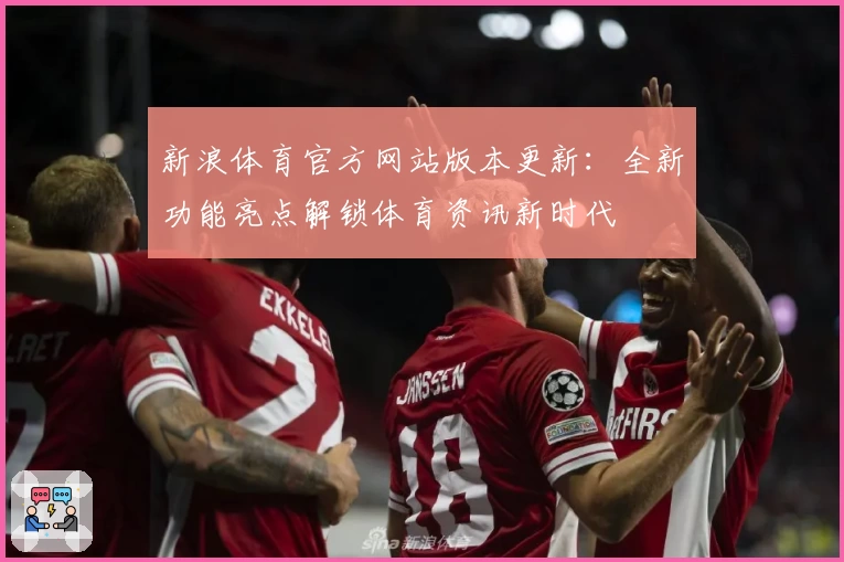 新浪体育官方网站版本更新:全新功能亮点解锁体育资讯新时代