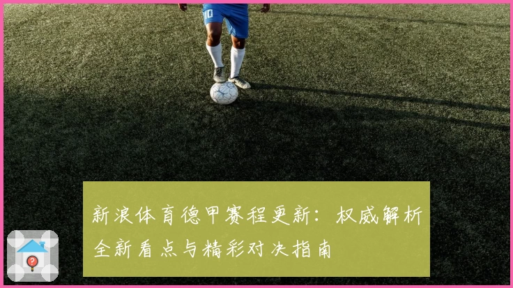 新浪体育德甲赛程更新:权威解析全新看点与精彩对决指南