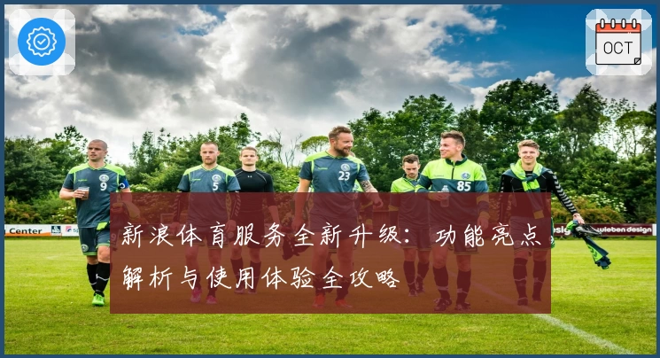 新浪体育服务全新升级：功能亮点解析与使用体验全攻略