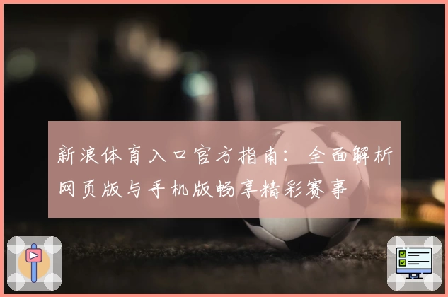 新浪体育入口官方指南：全面解析网页版与手机版畅享精彩赛事