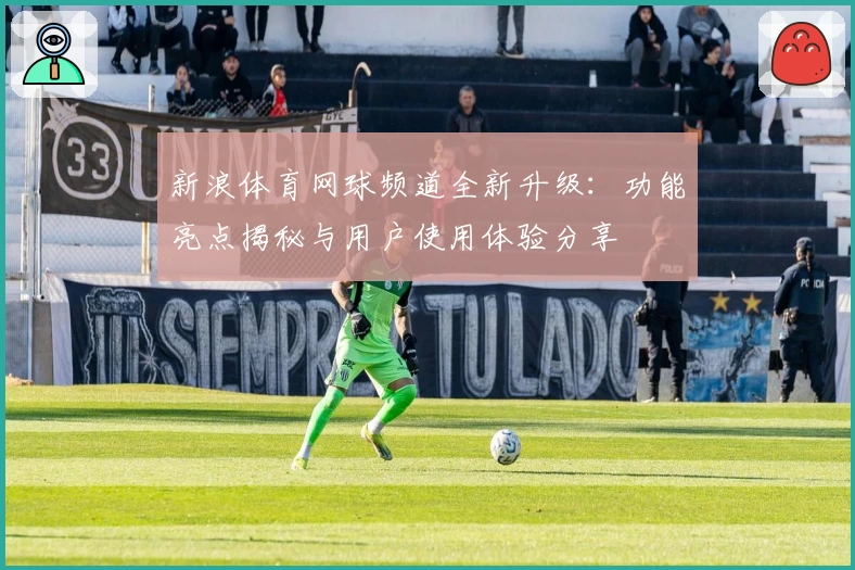 新浪体育网球频道全新升级：功能亮点揭秘与用户使用体验分享