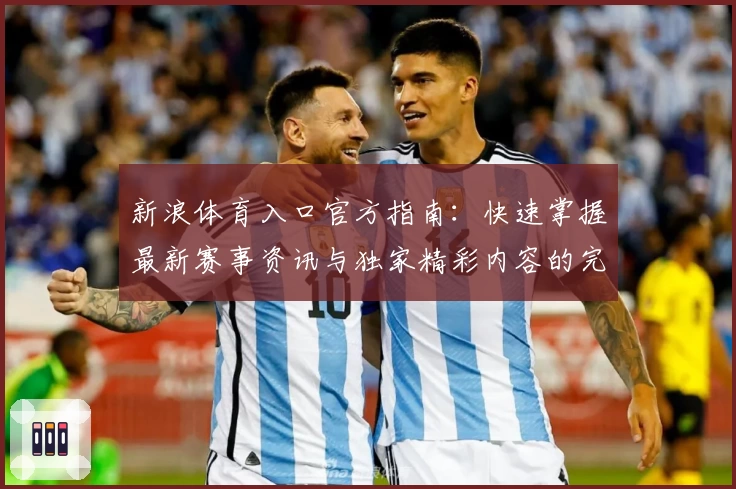 新浪体育入口官方指南：快速掌握最新赛事资讯与独家精彩内容的完整使用教程