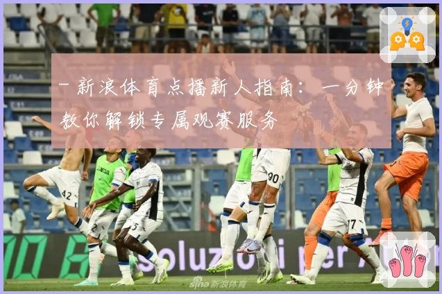 - 新浪体育点播新人指南：一分钟教你解锁专属观赛服务
