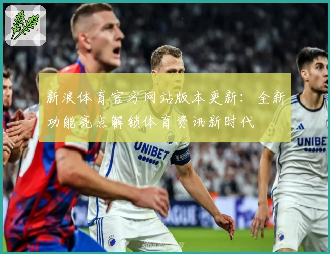 新浪体育官方网站版本更新：全新功能亮点解锁体育资讯新时代
