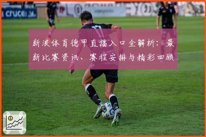 新浪体育德甲直播入口全解析：最新比赛资讯、赛程安排与精彩回顾一网打尽