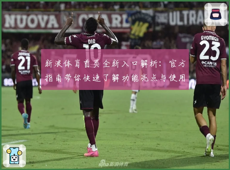 新浪体育首页全新入口解析：官方指南带你快速了解功能亮点与使用体验