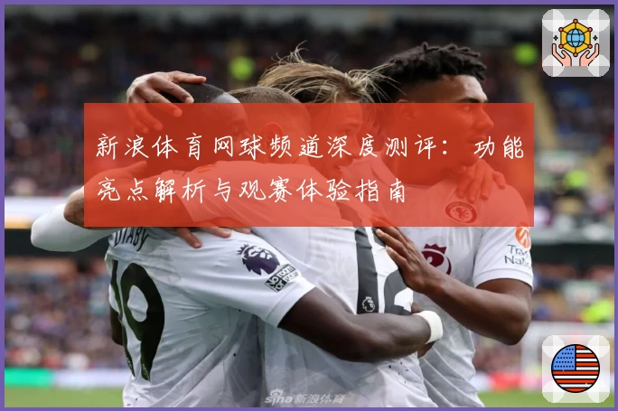 新浪体育网球频道深度测评：功能亮点解析与观赛体验指南