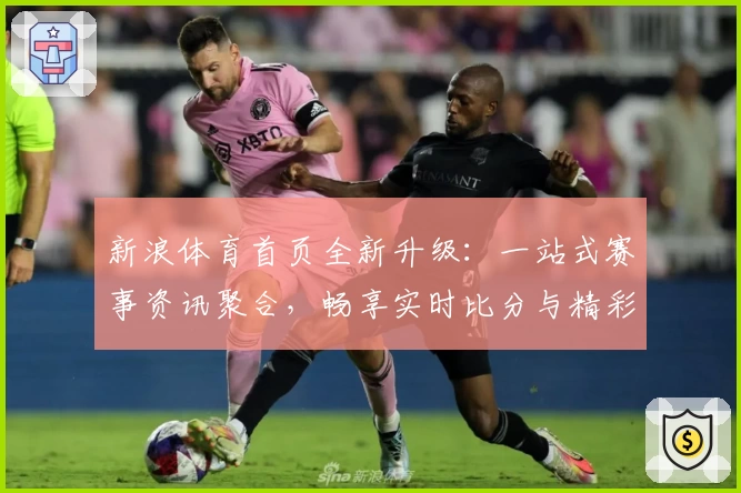 新浪体育首页全新升级：一站式赛事资讯聚合，畅享实时比分与精彩内容