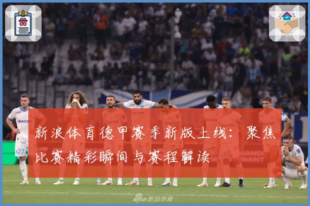新浪体育德甲赛季新版上线：聚焦比赛精彩瞬间与赛程解读