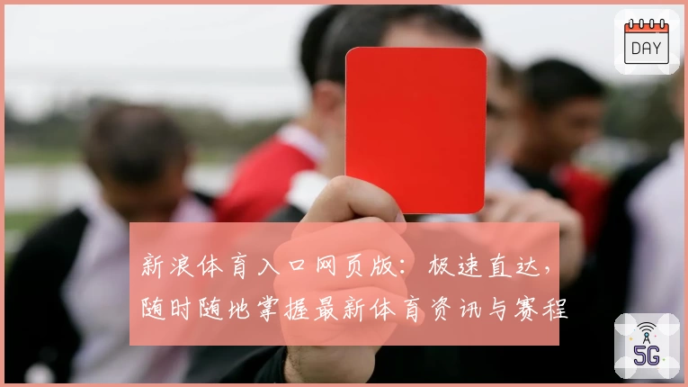 新浪体育入口网页版：极速直达，随时随地掌握最新体育资讯与赛程动态