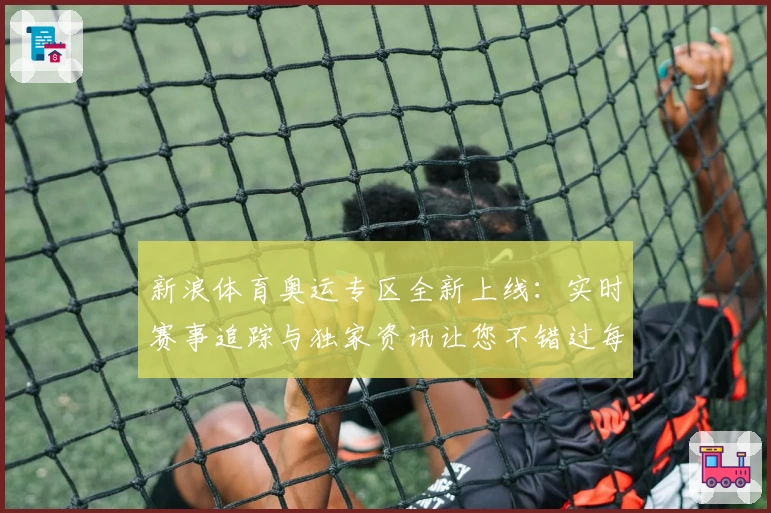 新浪体育奥运专区全新上线：实时赛事追踪与独家资讯让您不错过每一刻精彩