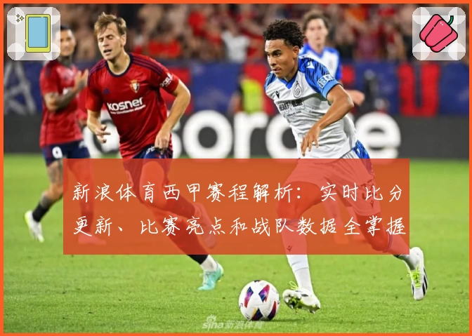 新浪体育西甲赛程解析：实时比分更新、比赛亮点和战队数据全掌握