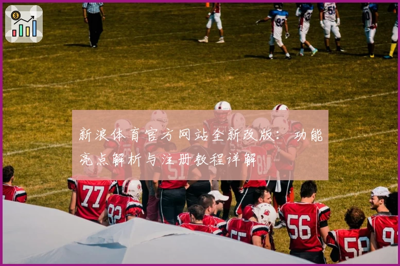 新浪体育官方网站全新改版：功能亮点解析与注册教程详解