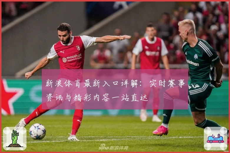 新浪体育最新入口详解：实时赛事资讯与精彩内容一站直达