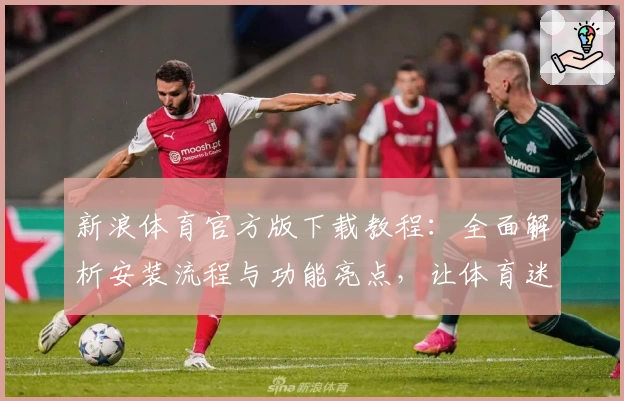 新浪体育官方版下载教程:全面解析安装流程与功能亮点,让体育迷畅享赛事盛宴