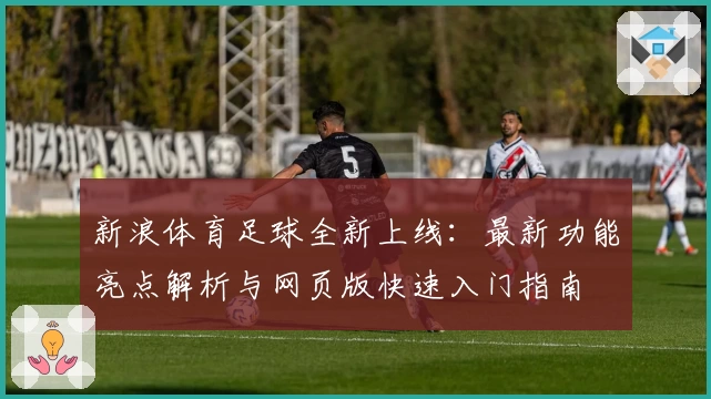 新浪体育足球全新上线：最新功能亮点解析与网页版快速入门指南