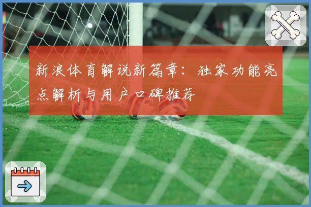 新浪体育解说新篇章：独家功能亮点解析与用户口碑推荐