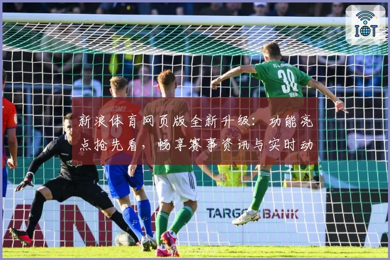 新浪体育网页版全新升级：功能亮点抢先看，畅享赛事资讯与实时动态体验