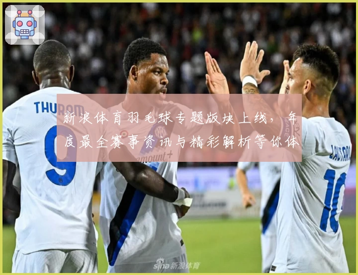 新浪体育羽毛球专题版块上线,年度最全赛事资讯与精彩解析等你体验