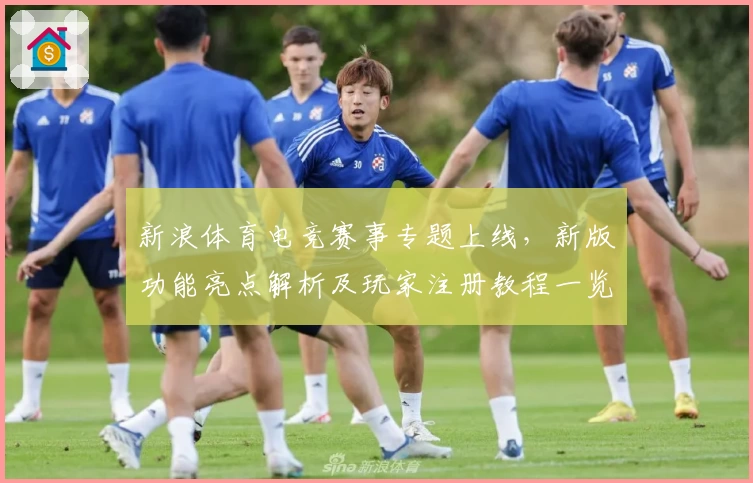 新浪体育电竞赛事专题上线，新版功能亮点解析及玩家注册教程一览